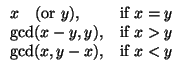 $\displaystyle \begin{array}{ll}
x \quad(\mathrm{or}~y), & \mbox{if } x=y\\
...
..., y), & \mbox{if } x>y\\
\mathrm{gcd}(x, y-x), & \mbox{if } x<y
\end{array}$