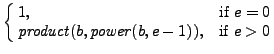 $\displaystyle \cases{
1, & if \(e=0\)\cr
\mathit{product}(b, \mathit{power}(b, e-1)), & if \(e>0\)}
$