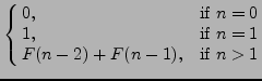 $\displaystyle \cases{
0, & if \(n=0\)\cr
1, & if \(n=1\)\cr
F(n-2) + F(n-1), & if \(n>1\)}
$