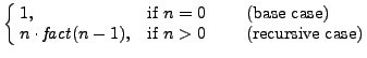$\displaystyle \cases{
1, & if \(n=0\) \qquad (base case)\cr
n \cdot \mathit{fact}(n-1), & if \(n>0\) \qquad (recursive case)}
$