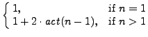 $\displaystyle \cases{
1, & if \(n=1\)\cr
1 + 2 \cdot \mathit{act}(n-1), & if \(n>1\)}
$